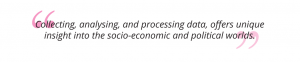 Collecting, analysing, and processing data, offers unique insight into the socio-economic and political worlds pull quote